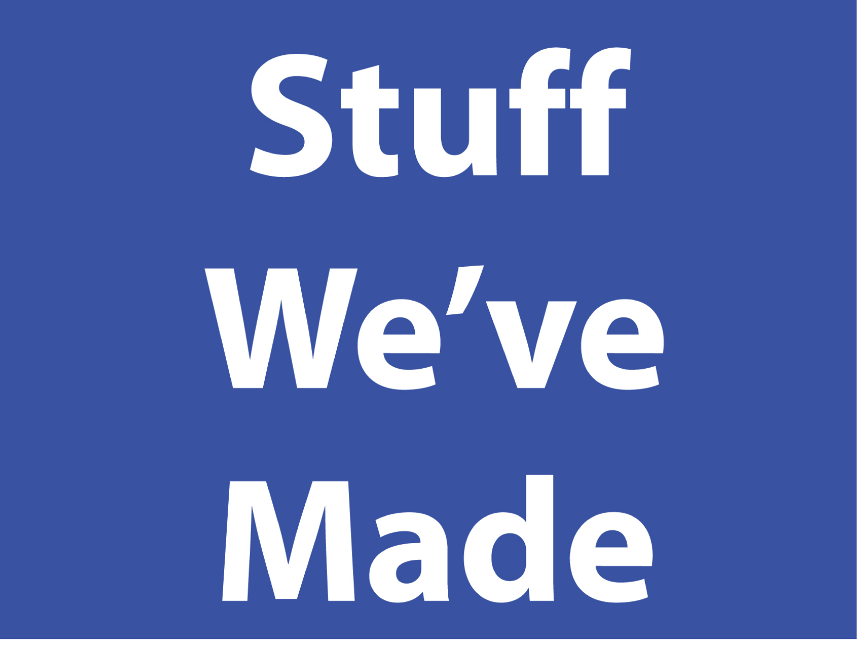 Stuff We Have Made